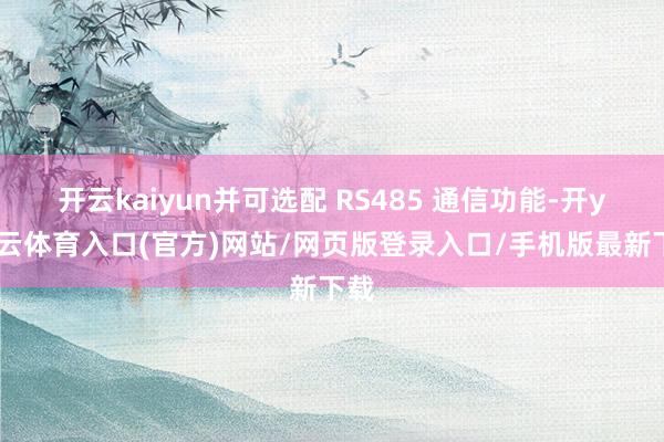 开云kaiyun并可选配 RS485 通信功能-开yun云体育入口(官方)网站/网页版登录入口/手机版最新下载