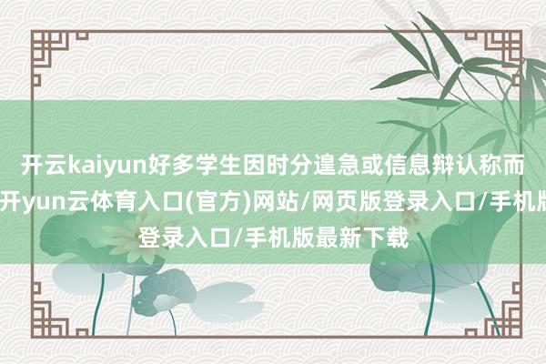 开云kaiyun好多学生因时分遑急或信息辩认称而错失良机-开yun云体育入口(官方)网站/网页版登录入口/手机版最新下载