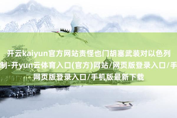 开云kaiyun官方网站责怪也门胡塞武装对以色列和地区组成挟制-开yun云体育入口(官方)网站/网页版登录入口/手机版最新下载