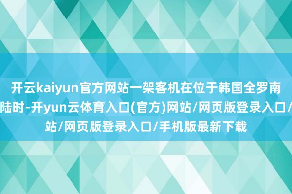 开云kaiyun官方网站一架客机在位于韩国全罗南谈的务安机场着陆时-开yun云体育入口(官方)网站/网页版登录入口/手机版最新下载