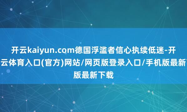 开云kaiyun.com德国浮滥者信心执续低迷-开yun云体育入口(官方)网站/网页版登录入口/手机版最新下载