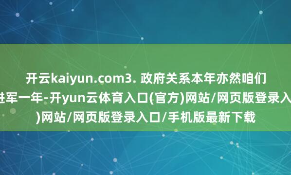 开云kaiyun.com3. 政府关系本年亦然咱们重塑与政府关系的进军一年-开yun云体育入口(官方)网站/网页版登录入口/手机版最新下载
