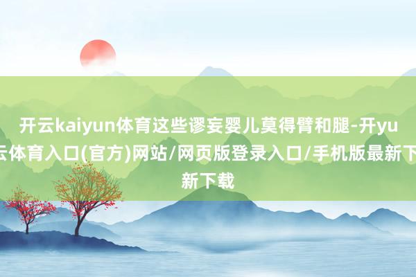 开云kaiyun体育这些谬妄婴儿莫得臂和腿-开yun云体育入口(官方)网站/网页版登录入口/手机版最新下载