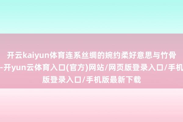 开云kaiyun体育连系丝绸的婉约柔好意思与竹骨的绰约风采-开yun云体育入口(官方)网站/网页版登录入口/手机版最新下载