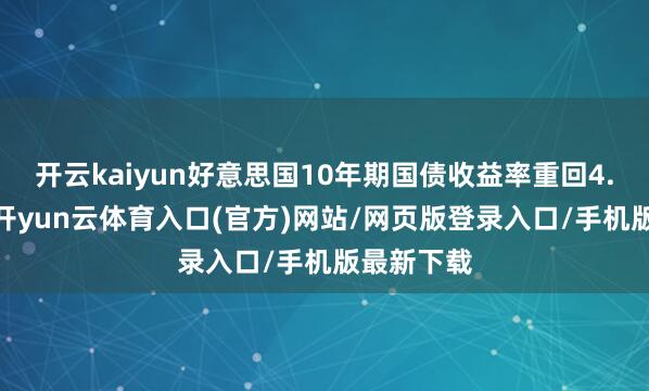 开云kaiyun好意思国10年期国债收益率重回4.3%下方-开yun云体育入口(官方)网站/网页版登录入口/手机版最新下载