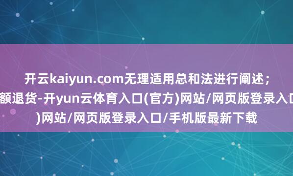 开云kaiyun.com无理适用总和法进行阐述；部分收入在期后大额退货-开yun云体育入口(官方)网站/网页版登录入口/手机版最新下载