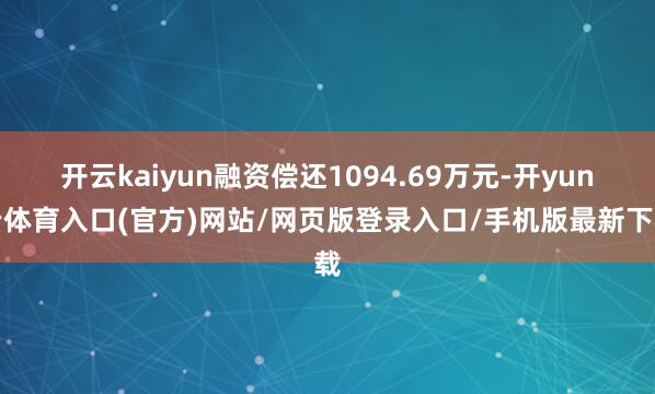 开云kaiyun融资偿还1094.69万元-开yun云体育入口(官方)网站/网页版登录入口/手机版最新下载