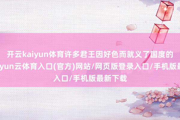 开云kaiyun体育许多君王因好色而就义了国度的改日-开yun云体育入口(官方)网站/网页版登录入口/手机版最新下载