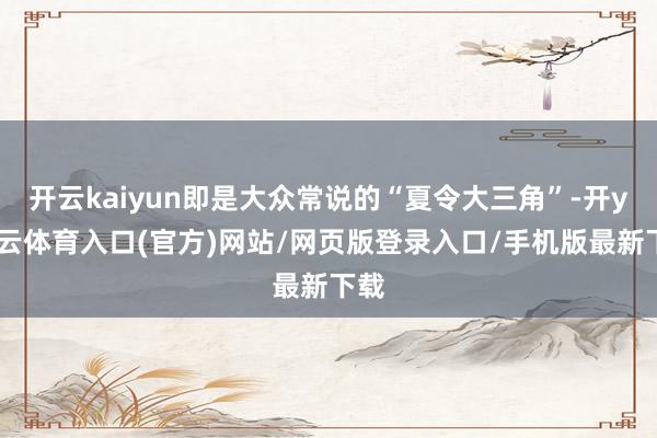 开云kaiyun即是大众常说的“夏令大三角”-开yun云体育入口(官方)网站/网页版登录入口/手机版最新下载