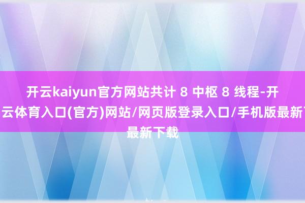 开云kaiyun官方网站共计 8 中枢 8 线程-开yun云体育入口(官方)网站/网页版登录入口/手机版最新下载