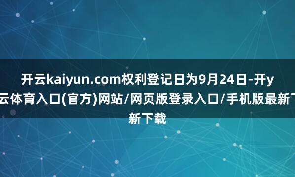 开云kaiyun.com权利登记日为9月24日-开yun云体育入口(官方)网站/网页版登录入口/手机版最新下载
