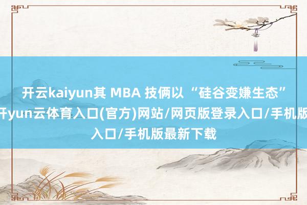 开云kaiyun其 MBA 技俩以 “硅谷变嫌生态” 为特质-开yun云体育入口(官方)网站/网页版登录入口/手机版最新下载
