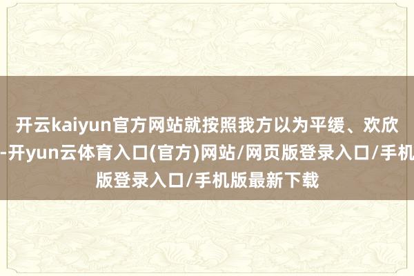 开云kaiyun官方网站就按照我方以为平缓、欢欣的配速去跑-开yun云体育入口(官方)网站/网页版登录入口/手机版最新下载