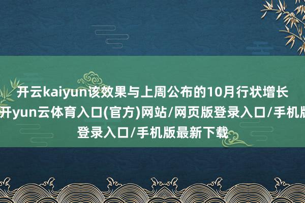 开云kaiyun该效果与上周公布的10月行状增长酿成反差-开yun云体育入口(官方)网站/网页版登录入口/手机版最新下载