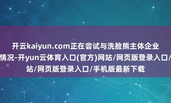 开云kaiyun.com正在尝试与洗脸熊主体企业筹商核实该门店情况-开yun云体育入口(官方)网站/网页版登录入口/手机版最新下载